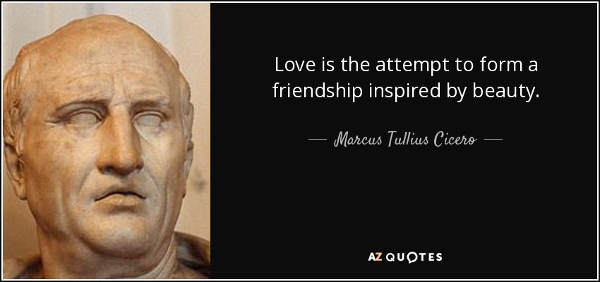 Love is the attempt to form a friendship inspired by beauty. - Marcus Tullius Cicero