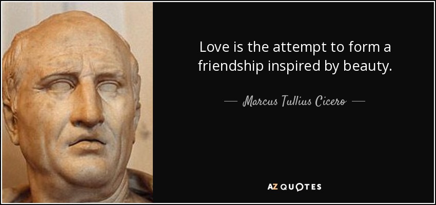 Love is the attempt to form a friendship inspired by beauty. - Marcus Tullius Cicero