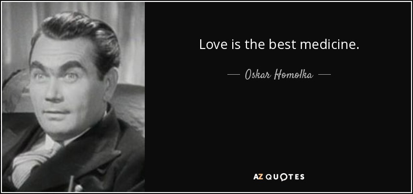 Love is the best medicine. - Oskar Homolka