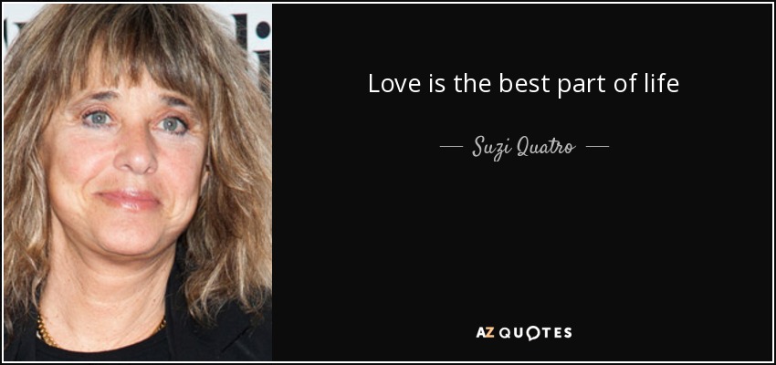Love is the best part of life - Suzi Quatro