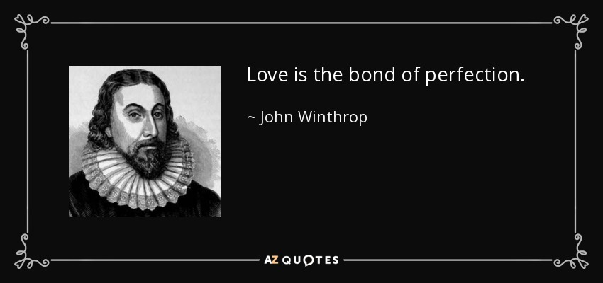 Love is the bond of perfection. - John Winthrop