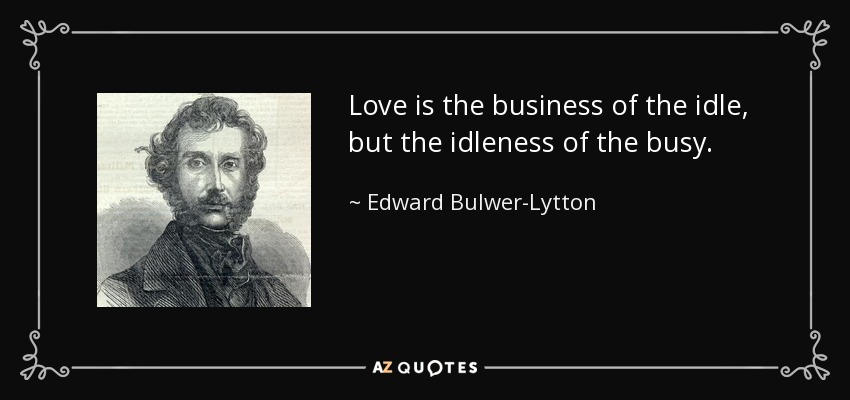 Love is the business of the idle, but the idleness of the busy. - Edward Bulwer-Lytton, 1st Baron Lytton