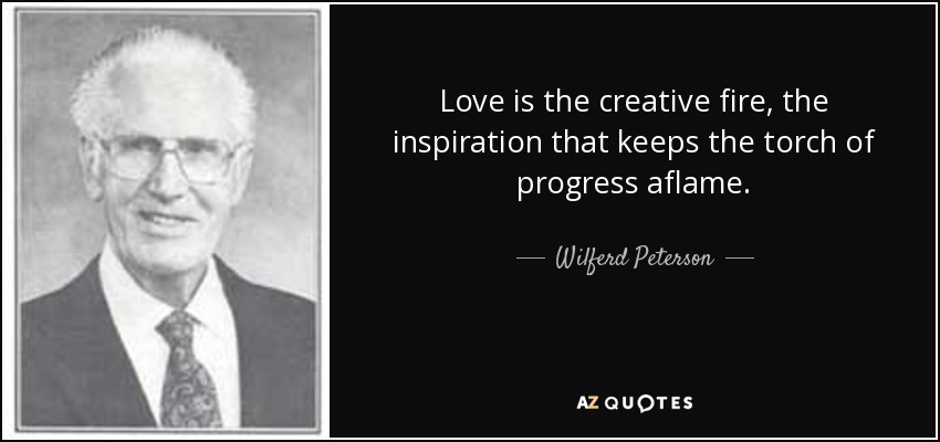 Love is the creative fire, the inspiration that keeps the torch of progress aflame. - Wilferd Peterson