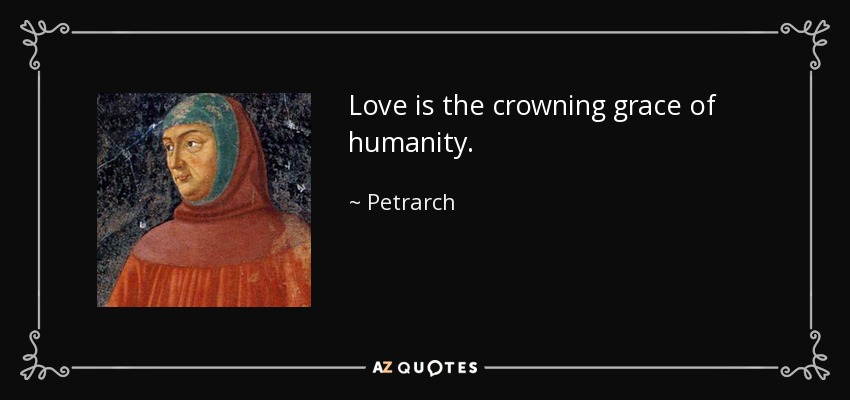 Love is the crowning grace of humanity. - Petrarch
