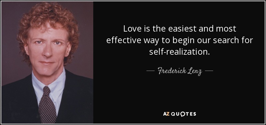 Love is the easiest and most effective way to begin our search for self-realization. - Frederick Lenz