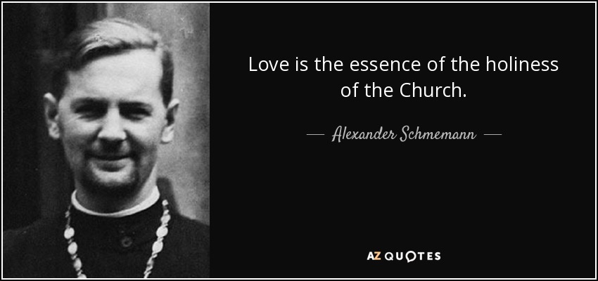 Love is the essence of the holiness of the Church. - Alexander Schmemann