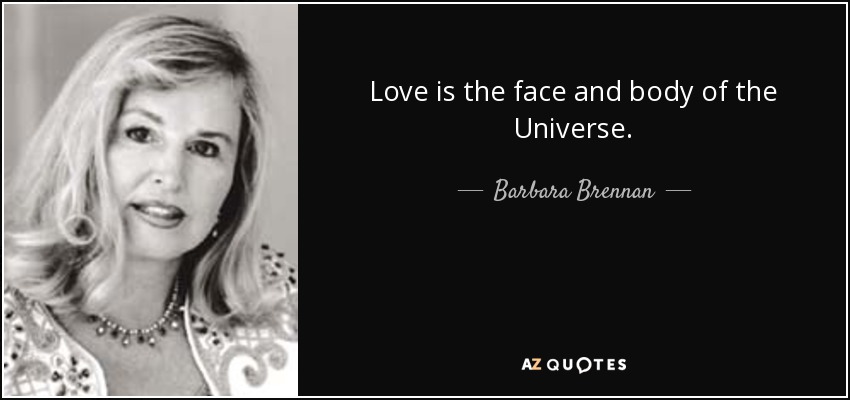 Love is the face and body of the Universe. - Barbara Brennan