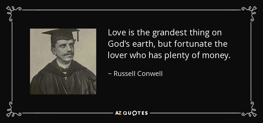 Love is the grandest thing on God's earth, but fortunate the lover who has plenty of money. - Russell Conwell