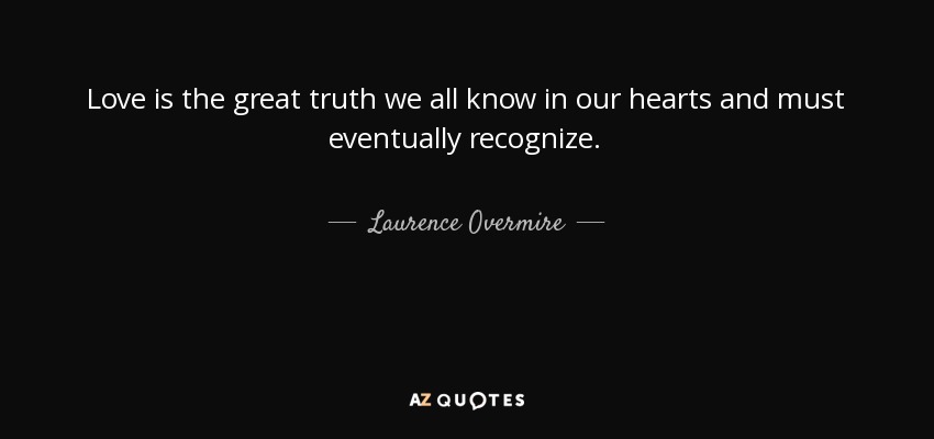 Love is the great truth we all know in our hearts and must eventually recognize. - Laurence Overmire