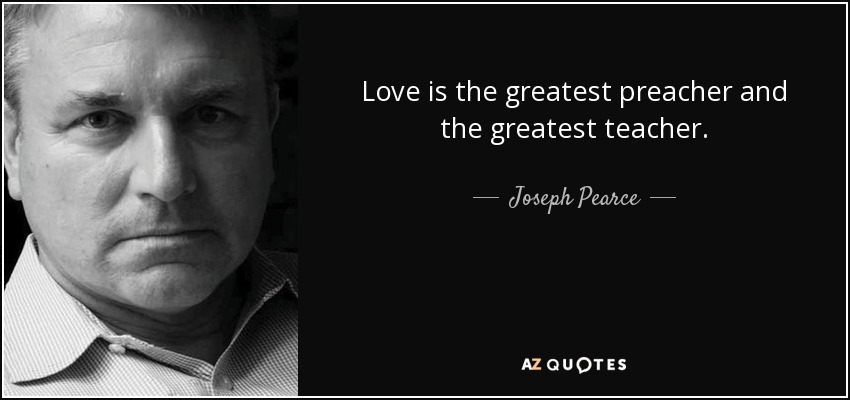 Love is the greatest preacher and the greatest teacher. - Joseph Pearce