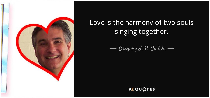 Love is the harmony of two souls singing together. - Gregory J. P. Godek