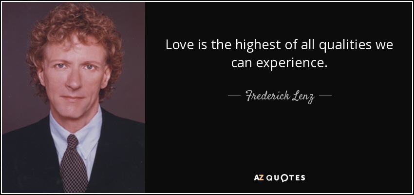 Love is the highest of all qualities we can experience. - Frederick Lenz