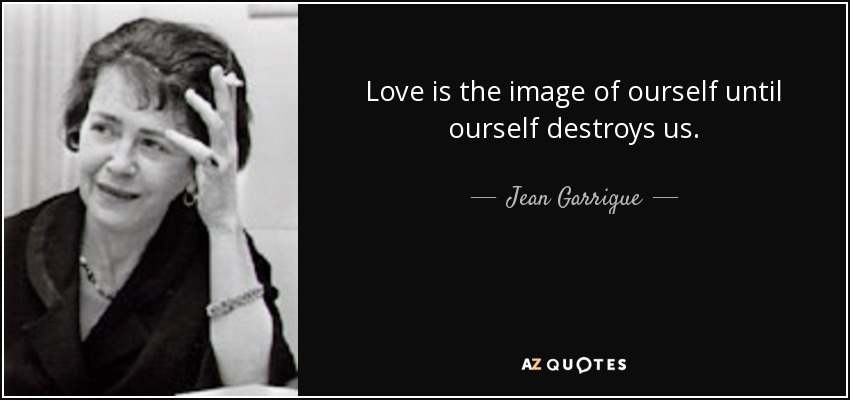 Love is the image of ourself until ourself destroys us. - Jean Garrigue