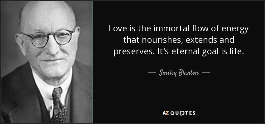 Love is the immortal flow of energy that nourishes, extends and preserves. It's eternal goal is life. - Smiley Blanton