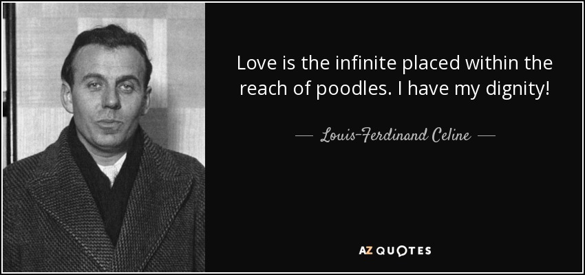 Love is the infinite placed within the reach of poodles. I have my dignity! - Louis-Ferdinand Celine