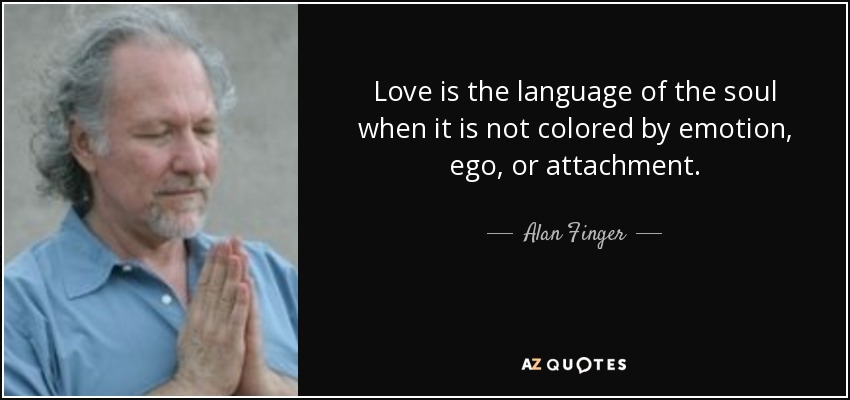 Love is the language of the soul when it is not colored by emotion, ego, or attachment. - Alan Finger