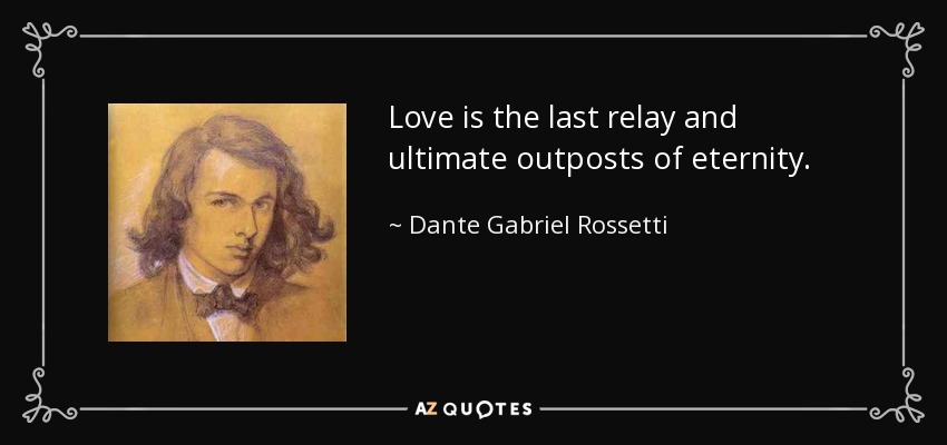 Love is the last relay and ultimate outposts of eternity. - Dante Gabriel Rossetti