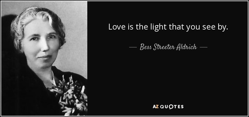 Love is the light that you see by. - Bess Streeter Aldrich