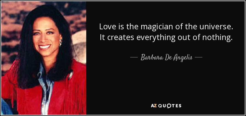 Love is the magician of the universe. It creates everything out of nothing. - Barbara De Angelis