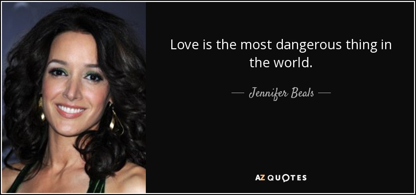 Love is the most dangerous thing in the world. - Jennifer Beals