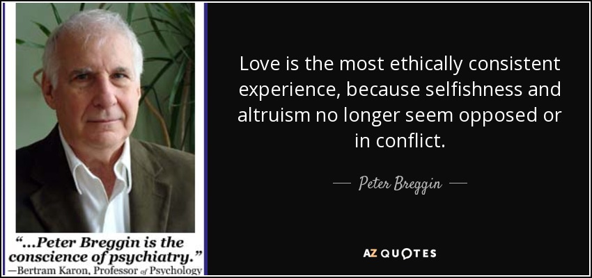 Love is the most ethically consistent experience, because selfishness and altruism no longer seem opposed or in conflict. - Peter Breggin