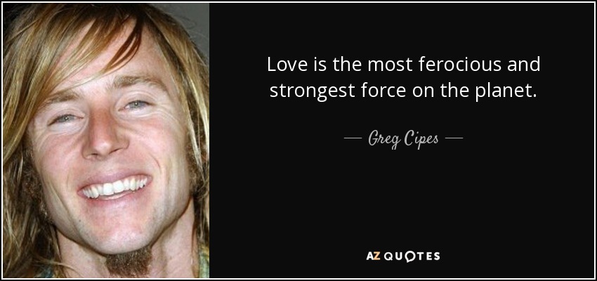 Love is the most ferocious and strongest force on the planet. - Greg Cipes