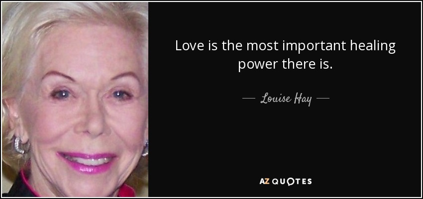Love is the most important healing power there is. - Louise Hay