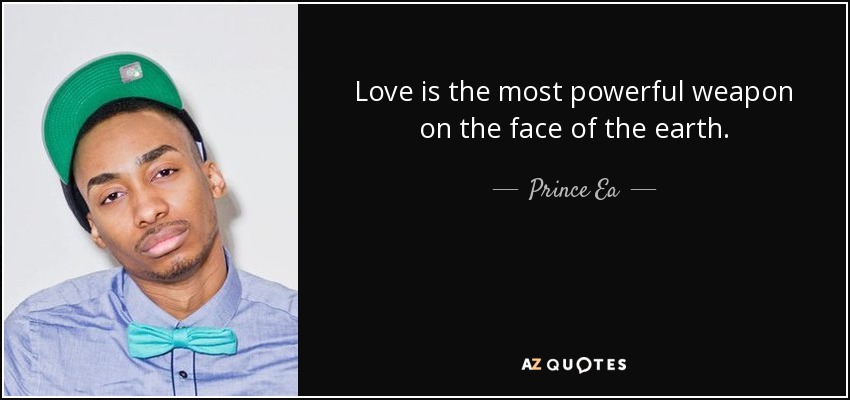 Love is the most powerful weapon on the face of the earth. - Prince Ea