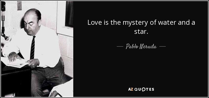 Love is the mystery of water and a star. - Pablo Neruda