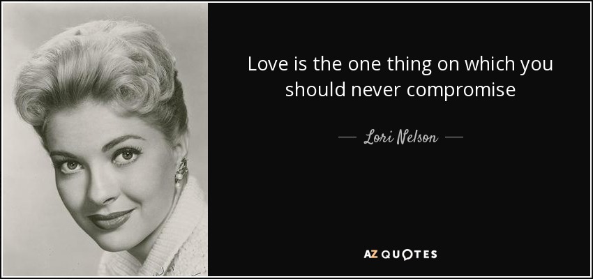 Love is the one thing on which you should never compromise - Lori Nelson