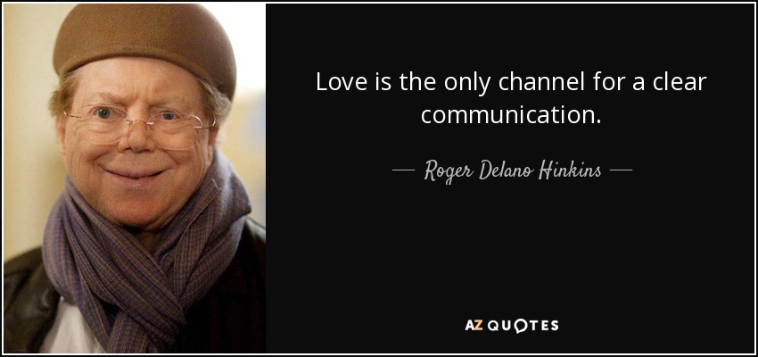 Love is the only channel for a clear communication. - Roger Delano Hinkins