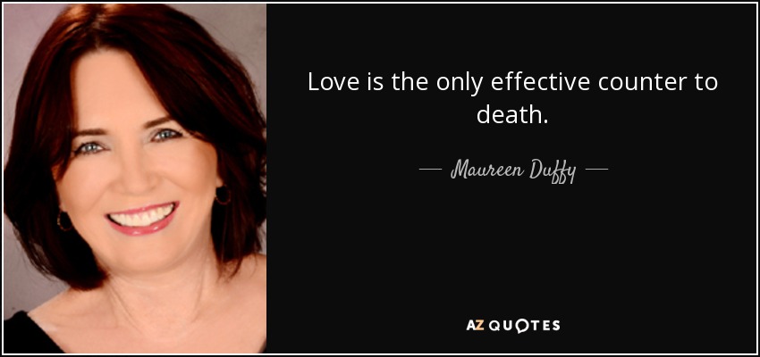 Love is the only effective counter to death. - Maureen Duffy