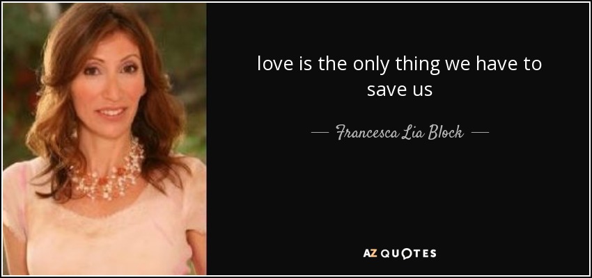 love is the only thing we have to save us - Francesca Lia Block
