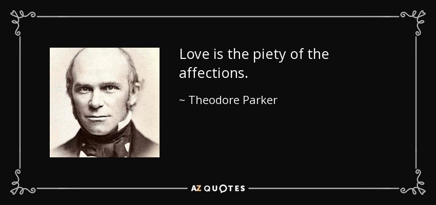 Love is the piety of the affections. - Theodore Parker