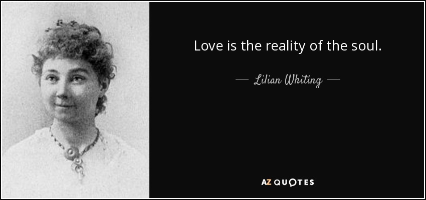 Love is the reality of the soul. - Lilian Whiting