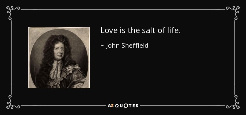 Love is the salt of life. - John Sheffield, 1st Duke of Buckingham and Normanby