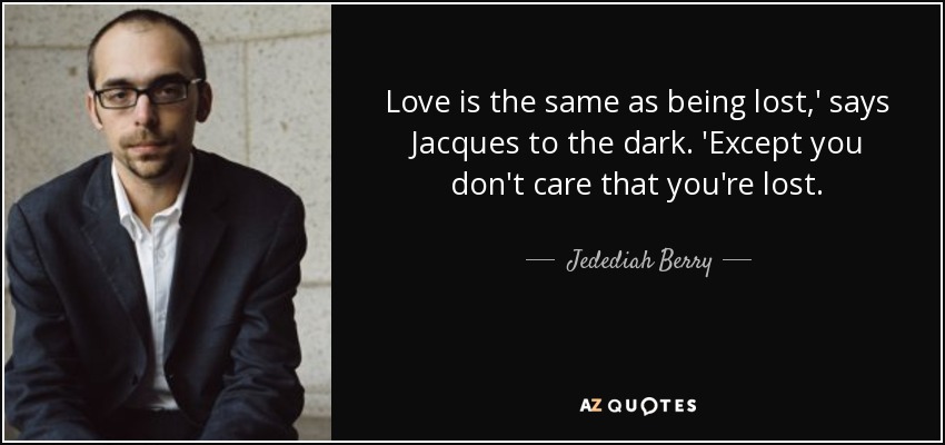 Love is the same as being lost,' says Jacques to the dark. 'Except you don't care that you're lost. - Jedediah Berry