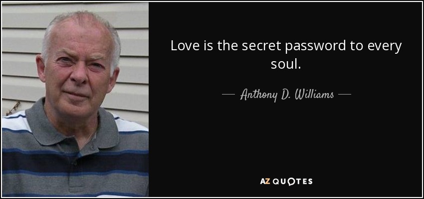 Love is the secret password to every soul. - Anthony D. Williams