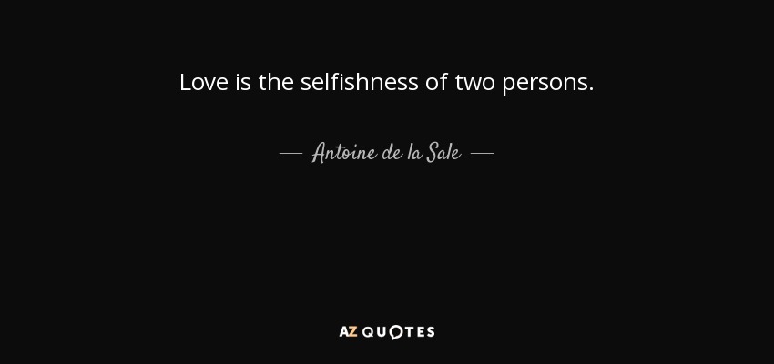 Love is the selfishness of two persons. - Antoine de la Sale