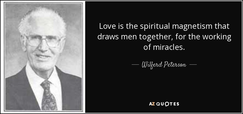 Love is the spiritual magnetism that draws men together, for the working of miracles. - Wilferd Peterson
