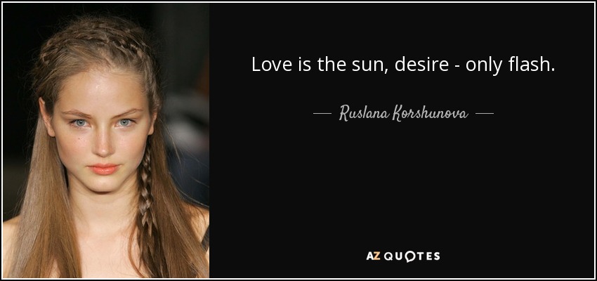 Love is the sun, desire - only flash. - Ruslana Korshunova