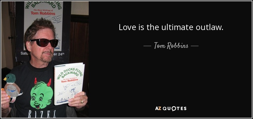 Love is the ultimate outlaw. - Tom Robbins