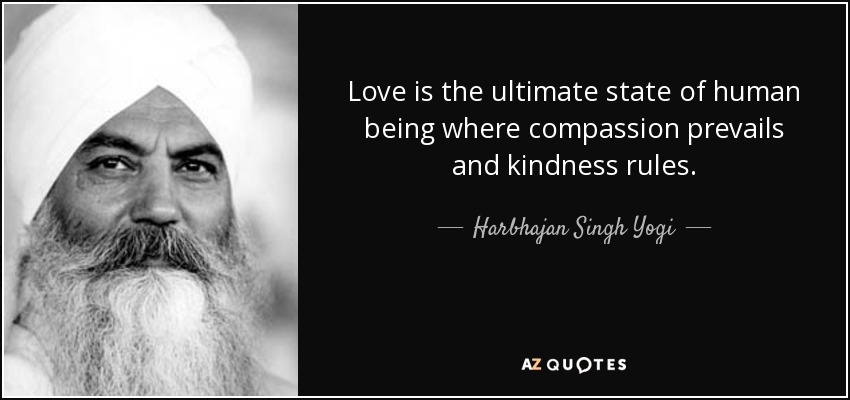 Love is the ultimate state of human being where compassion prevails and kindness rules. - Harbhajan Singh Yogi