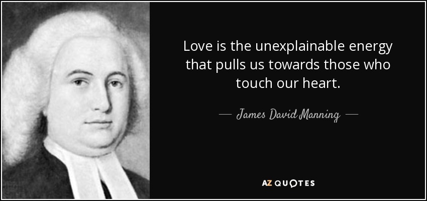Love is the unexplainable energy that pulls us towards those who touch our heart. - James David Manning