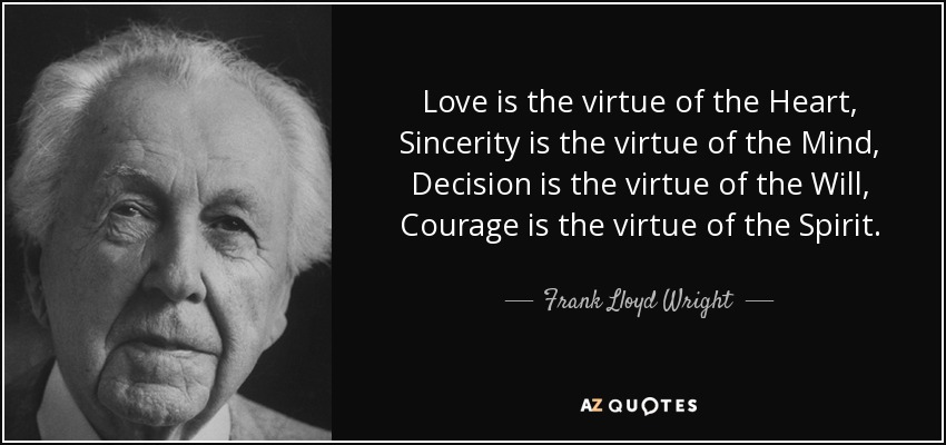 Love is the virtue of the Heart, Sincerity is the virtue of the Mind, Decision is the virtue of the Will, Courage is the virtue of the Spirit. - Frank Lloyd Wright