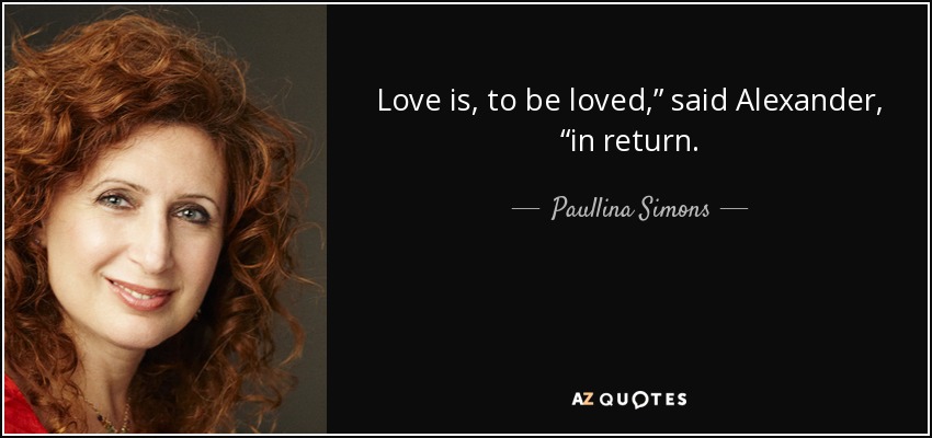 Love is, to be loved,” said Alexander, “in return. - Paullina Simons