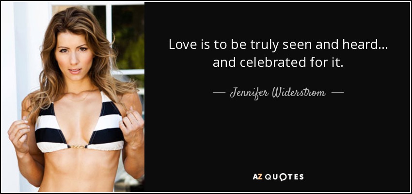 Love is to be truly seen and heard... and celebrated for it. - Jennifer Widerstrom