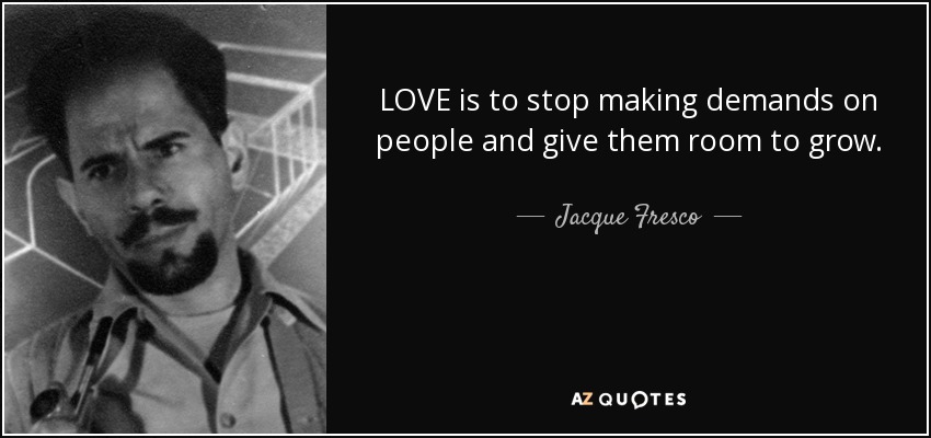 LOVE is to stop making demands on people and give them room to grow. - Jacque Fresco