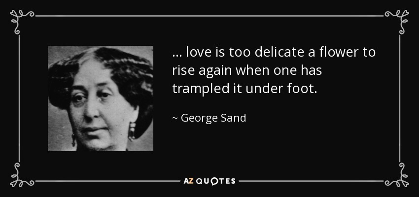 ... love is too delicate a flower to rise again when one has trampled it under foot. - George Sand