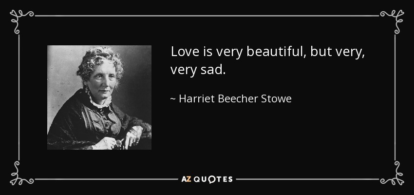 Love is very beautiful, but very, very sad. - Harriet Beecher Stowe